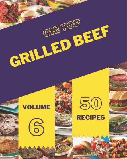 Oh! Top 50 Grilled Beef Recipes Volume 6 : Enjoy Everyday With Grilled Beef Cookbook!