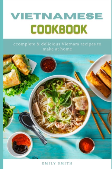 Vietnamese Cookbook : Complete & Delicious Vietnam Recipes to make at home