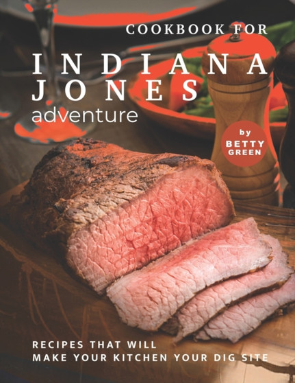Cookbook for Indiana Jones Adventure : Recipes That Will Make Your Kitchen Your Dig Site