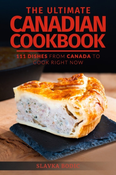 The Ultimate Canadian Cookbook : 111 Dishes From Canada To Cook Right Now