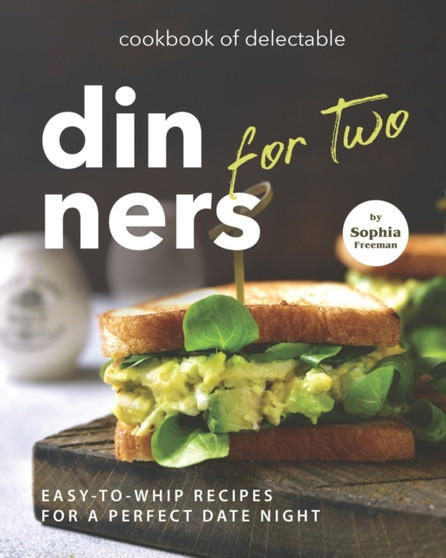 Cookbook of Delectable Dinners for Two : Easy-to-Whip Recipes for a Perfect Date Night