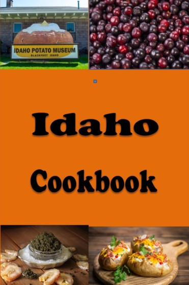 Idaho Cookbook : Potatoes, Huckleberries and Many Recipes from the State of Idaho
