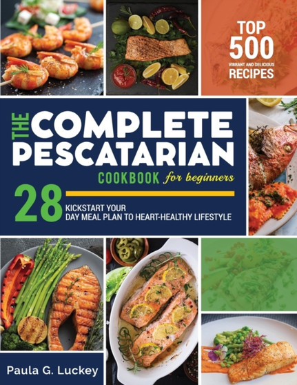 The Complete Pescatarian Cookbook for Beginners : Top 500 vibrant and delicious recipes to kickstart your heart-healthy lifestyle