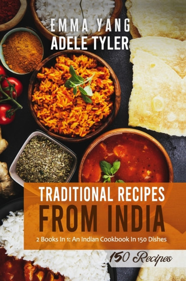 Traditional Recipes From India : 2 Books In 1: An Indian Cookbook In 150 Dishes
