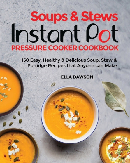 Soups & Stews Instant Pot Pressure Cooker Cookbook : 150 Easy, Healthy & Delicious Soup, Stew & Porridge Recipes that Anyone can Make
