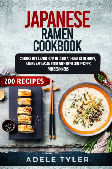 Japanese Ramen Cookbook : 2 Books In 1: Learn How To Cook At Home Keto Soups, Ramen And Asian Food With Over 200 Recipes For Beginners