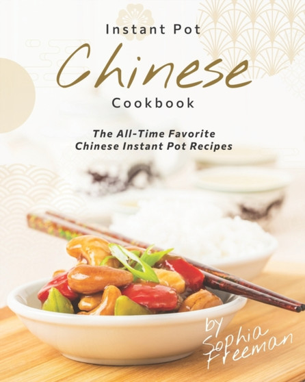 Chinese Instant Pot Cookbook : The All-Time Favorite Chinese Instant Pot Recipes