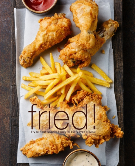 Fried! : Fry All Your Favorite Foods for Every Type of Meal