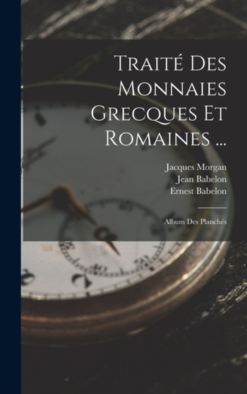 Traite Des Monnaies Grecques Et Romaines ... : Album Des Planches by Ernest Babelon - Hardback