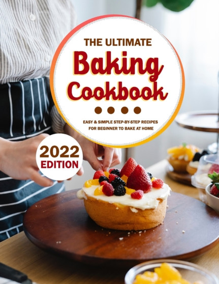 The Ultimate Baking Cookbook 2022 : Easy & Simple Step-by-Step Recipes For Beginner To Bake At Home