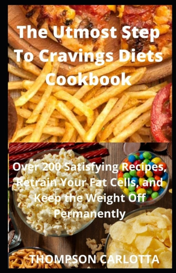 The Utmost Step To Cravings Diets Cookbook : Over 200 Satisfying Recipes, Retrain Your Fat Cells, and Keep the Weight Off Permanently