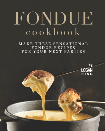 Fondue Cookbook : Make These Sensational Fondue Recipes for Your Next Parties