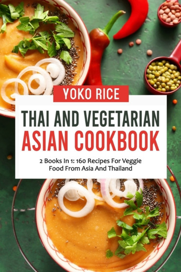 Thai And Vegetarian Asian Cookbook : 2 Books In 1: 160 Recipes For Veggie Food From Asia And Thailand