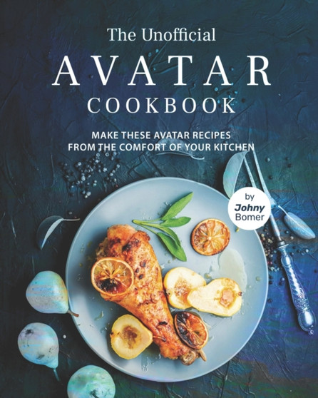 The Unofficial Avatar Cookbook : Make these Avatar Recipes from the Comfort of Your Kitchen