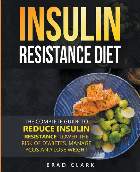 The Insulin Resistance Diet : The Complete Guide to Reduce Insulin Resistance, Lower the Risk of Diabetes, Manage PCOS, and Lose Weight
