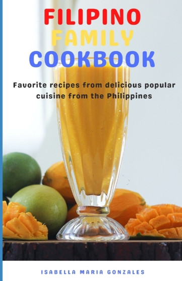 Filipino Family Cookbook : Favorite recipes from delicious popular cuisine from the Philippines