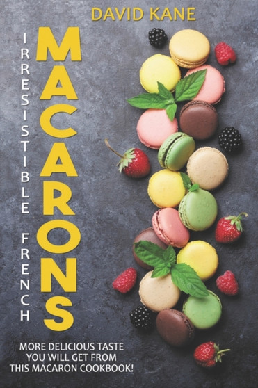 Irresitible French Macarons : More delicious taste you will get from this macaron cookbook!