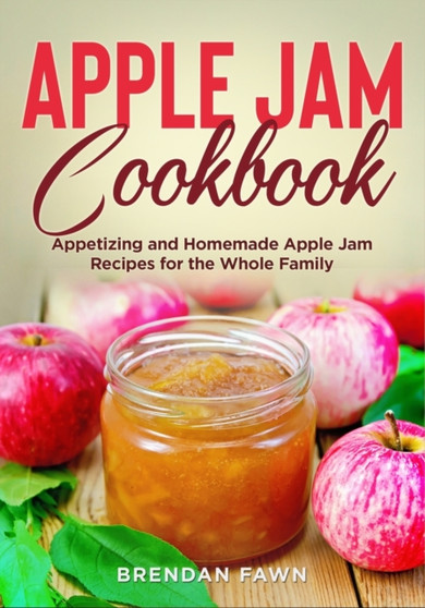 Apple Jam Cookbook : Appetizing and Homemade Apple Jam Recipes for the Whole Family : 1
