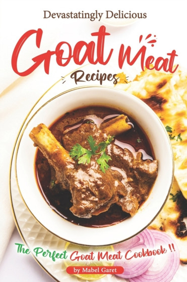 Devastatingly Delicious Goat Meat Recipes : The Perfect Goat Meat Cookbook