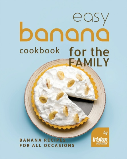 Easy Banana Cookbook for the Family : Banana Recipes for All Occasions