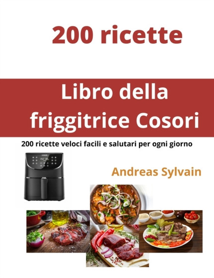 Libro della friggitrice Cosori : 200 ricette veloci facili e salutari per ogni giorno