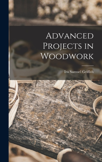 Advanced Projects in Woodwork by Ira Samuel Griffith - Hardback