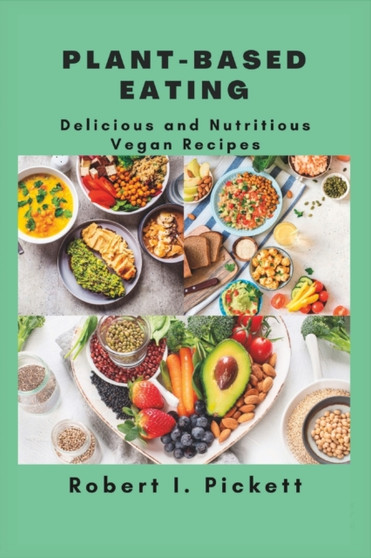 Plant-Based Eating : Delicious and Nutritious Vegan Recipes