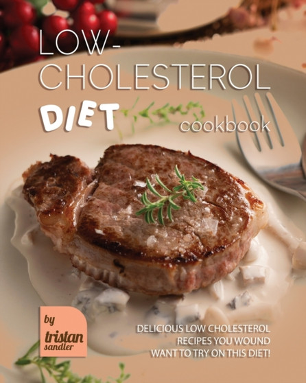 Low-Cholesterol Diet Cookbook : Delicious Low Cholesterol Recipes You Wound Want to Try on This Diet!