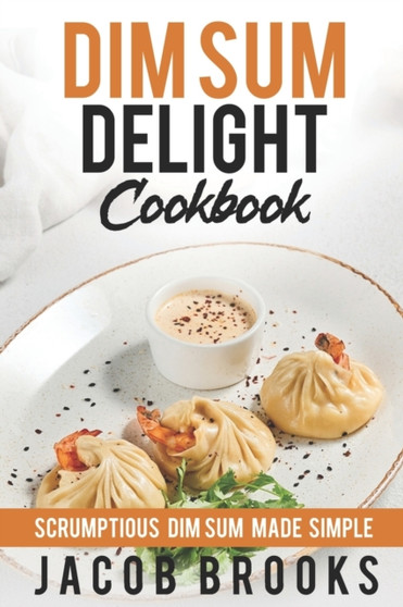 Dim Sum Delight Cookbook : Scrumptious Dim Sum Made Simple