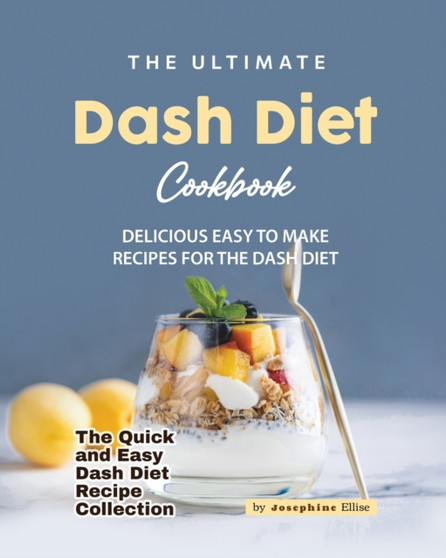 The Ultimate Dash Diet Cookbook : Delicious Easy to Make Recipes for the Dash Diet