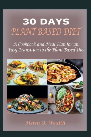 30 Days Plant Based Diet : A Cookbook and Meal Plan for an Easy Transition to the Plant Based Diet