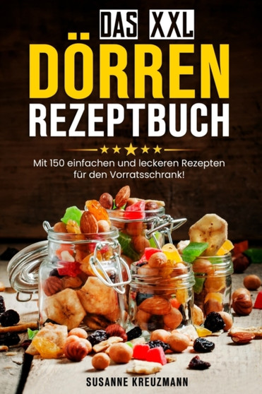Das XXL Doerren Rezeptbuch : Mit 150 einfachen und leckeren Rezepten fur den Vorratsschrank!