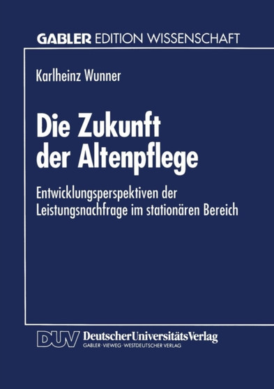 Die Zukunft der Altenpflege : Entwicklungsperspektiven der Leistungsnachfrage im stationaren Bereich by Karlheinz Wunner - Paperback