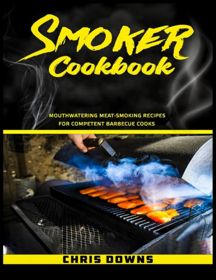 Smoker Cookbook : Mouthwatering Meat-Smoking Recipes for Competent Barbecue Cooks