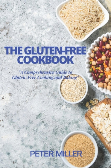 The Gluten-Free Cookbook : A Comprehensive Guide to Gluten-Free Cooking and Baking