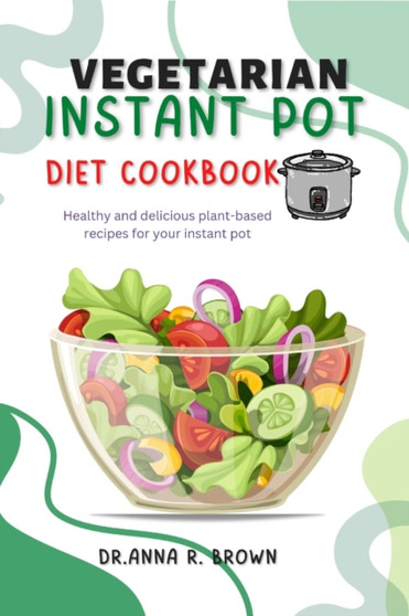 Vegetarian Instant Pot Cookbook Diet : Healthy and Delicious Plant-Based Recipes for Your Instant Pot