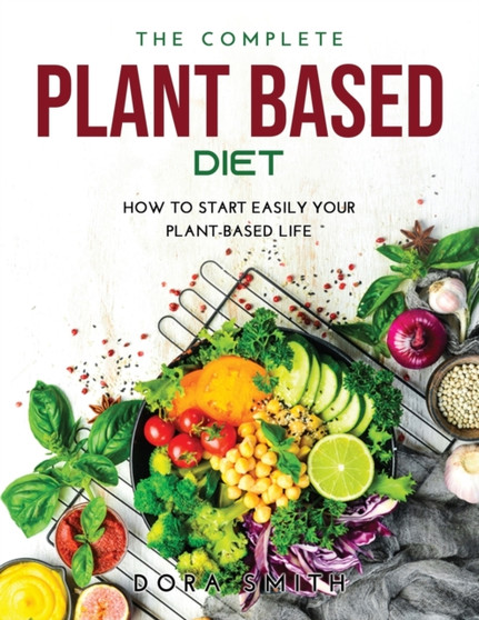 The Complete Plant Based Diet : How to Start Easily Your Plant-Based Life