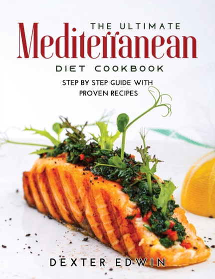 The Ultimate Mediterranean Diet Cookbook : Step by Step Guide with Proven Recipes