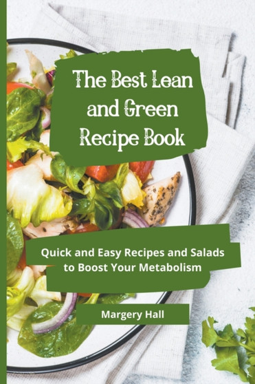 The Best Lean and Green Recipe Book : Quick and Easy Recipes and Salads to Boost your Metabolism