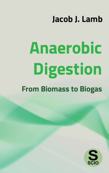 Anaerobic Digestion : From Biomass to Biogas by Jacob J Lamb - Hardback