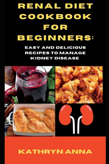 Renal diet cookbook for beginners : Easy and delicious recipes to manage kidney disease