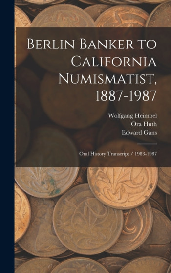 Berlin Banker to California Numismatist, 1887-1987 : Oral History Transcript / 1983-1987 by Ora Huth - Hardback
