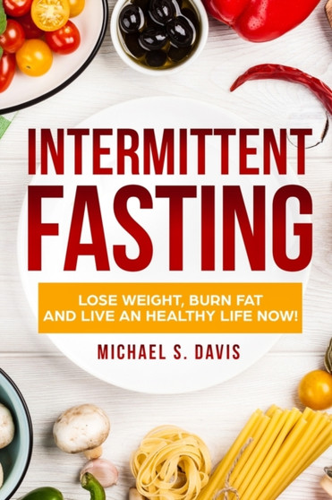 Intermittent Fasting : Lose Weight, Heal Your Body, and Live an Healthy Life!