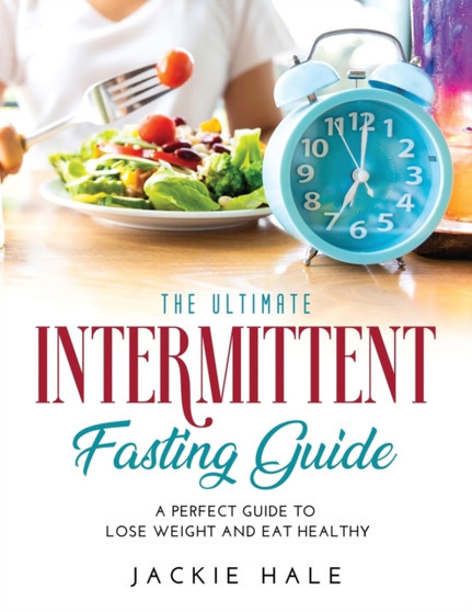 The Ultimate Intermittent Fasting Guide : A perfect guide to lose weight and eat healthy