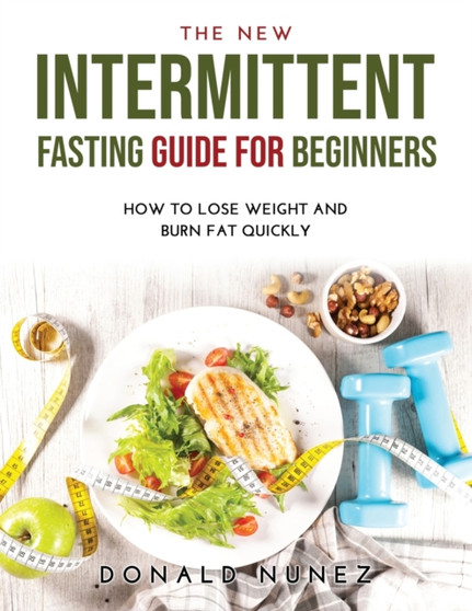 The NEW Intermittent Fasting Guide for Beginners : How to Lose Weight and Burn Fat Quickly