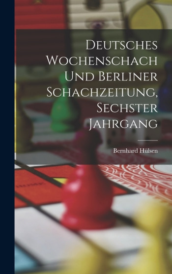 Deutsches Wochenschach Und Berliner Schachzeitung, Sechster Jahrgang by Bernhard Hulsen - Hardback