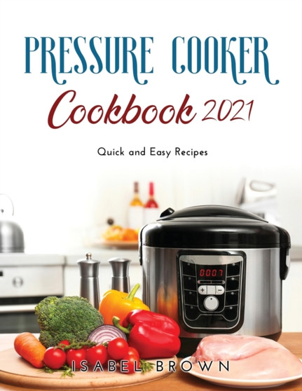 Pressure Cooker Cookbook 2021 : Quick and Easy Recipes