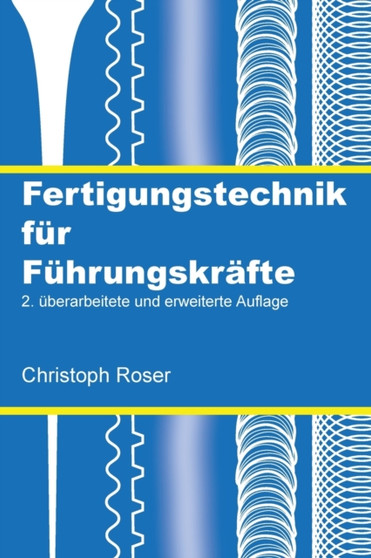 Fertigungstechnik fur Fuhrungskrafte : 2. uberarbeitete und erweiterte Auflage by Christoph Roser - Paperback