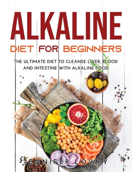 Alkaline Diet for Beginners : The Ultimate Diet to Cleanse Liver, Blood and Intestine with Alkaline Food