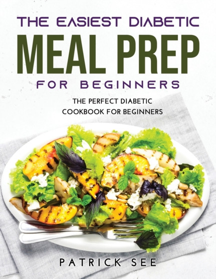 The New Diabetic Meal Prep for Beginners : The Perfect Diabetic Cookbook for Beginners